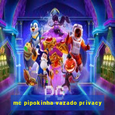 mc pipokinha vazado privacy